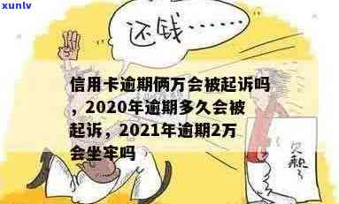 2020年信用卡逾期2万：会坐牢吗？会被起诉多久？新法规与利息计算