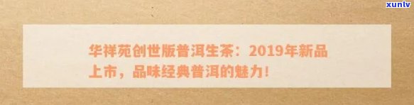 华祥苑创世版普洱生茶：品质、口感、工艺及收藏价值全方位解析