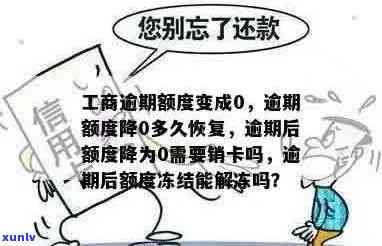 工商银行逾期后额度降为0需要销卡吗？逾期多久恢复？冻结后能解冻吗？