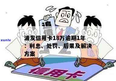 浦发信用卡1500逾期利息多少？逾期1年18万会怎样处罚？