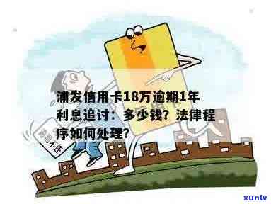 浦发信用卡1500逾期利息多少？逾期1年18万会怎样处罚？