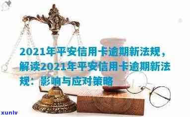 2021年平安信用卡逾期新法规：解读、规定及处理方式