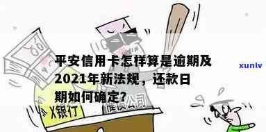 2021年平安信用卡逾期新法规：解读、规定及处理方式