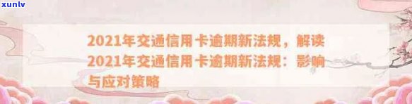 全面解读2021年交通信用卡逾期新法规：如何避免逾期、逾期后果及解决 *** 