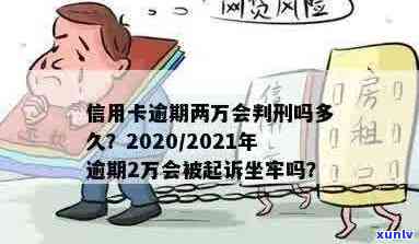 信用卡逾期2万多久会被起诉坐牢：2020年，2021年及判刑标准解读