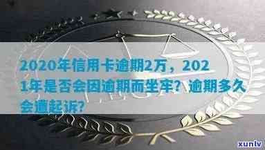 信用卡逾期2万多久会被起诉坐牢：2020年，2021年及判刑标准解读