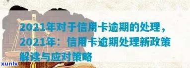 2021年对于信用卡逾期的处理规定与最新政策：探讨逾期情况及应对措