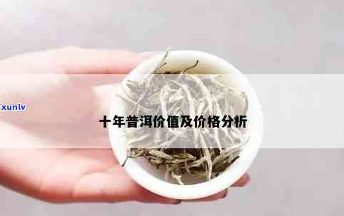 普洱十年价格走势：多少钱一饼的十年普洱价值解析