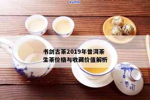 书剑古茶2019年普洱茶生茶：品质、产地、 *** 工艺与鉴全解析