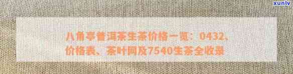 八角亭普洱茶7540价格：官网报价2007,7590价钱及详细信息。