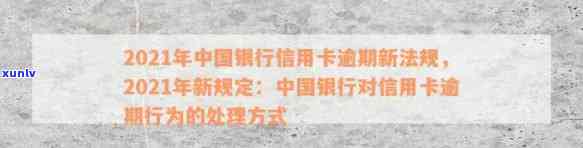 2021年中国银行信用卡逾期新法规解读：处理方式全解析-中国银行对信用卡逾期的处理