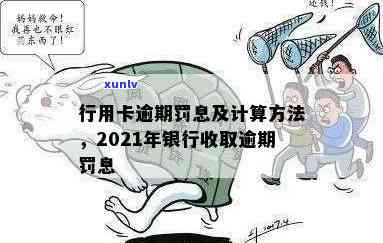 行用卡逾期罚息：2021年逾期还款及利息计算 *** 