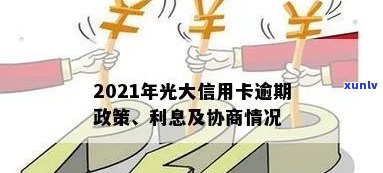 2021年光大信用卡逾期：新法规、率、利息、协商及逾期一年43000问题解答