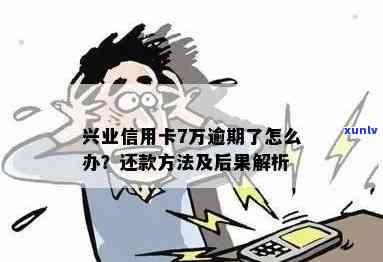 兴业信用卡逾期7万：解决 *** 、影响与应对策略全面解析