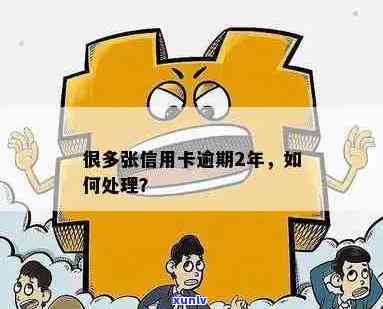 很多张信用卡逾期2年怎么办？近两年信用卡逾期7次，怎么办理？