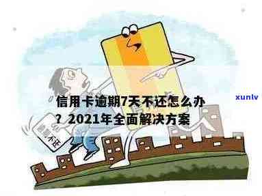 2021年信用卡逾期7天：了解后果、解决 *** 及如何避免逾期