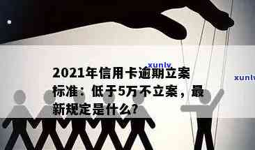 2021年信用卡逾期立案新标准：全面了解还款期限、罚款和信用影响