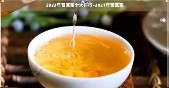 2021年十大普洱茶知名排行榜：品质与口碑的权威指南