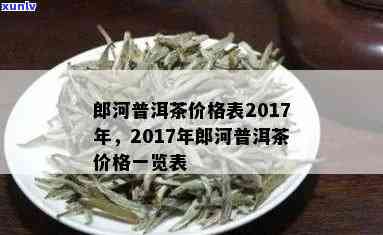 2017年郎河普洱茶价格表，全面解析各年份、等级茶叶的价格信息