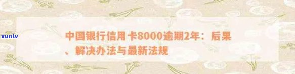 中国银行信用卡8000逾期2年：如何解决逾期还款问题以及相关影响和应对策略