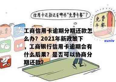 2021年工商银行信用卡逾期新政策：逾期率、协商分期还款，有逾期的吗？