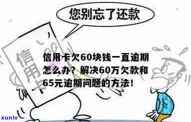 信用卡60元逾期费用的影响及解决 *** 资讯