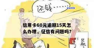 信用卡60元逾期15天，有问题吗？怎么办？为什么会导致信用问题？