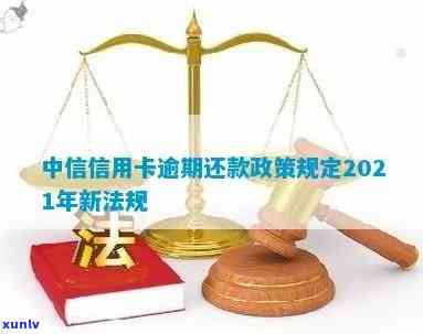 中信信用卡逾期还款规定最新政策：2021年详解与新法规解读