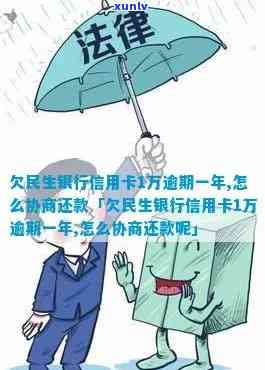 民生信用卡1.5利息逾期怎么办： 一年逾期后欠款1万，如何协商还款？