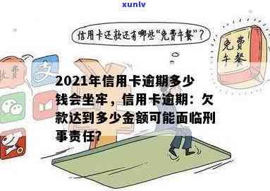 2021年信用卡逾期多少钱会坐牢：逾期时间、上及量刑全解析