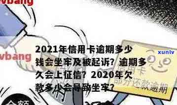 2021年信用卡逾期多少钱会坐牢：逾期时间、上及量刑全解析