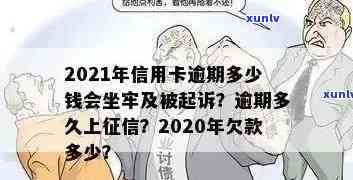 2021年信用卡逾期多少钱会坐牢：逾期时间、上及量刑全解析