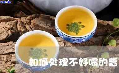 普洱茶之一遍喝不了怎么办？新如何处理无法饮用的普洱茶？