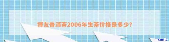 全面了解博友普洱生茶2006价格及相关信息