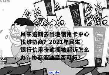 民生逾期去当地信用卡中心找谁协商解决？2021年民生银行信用卡逾期说要起诉