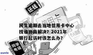 民生逾期去当地信用卡中心找谁协商解决？2021年民生银行信用卡逾期说要起诉