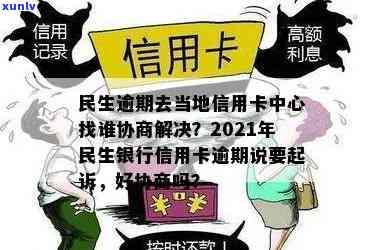 民生逾期去当地信用卡中心找谁协商解决？2021年民生银行信用卡逾期说要起诉