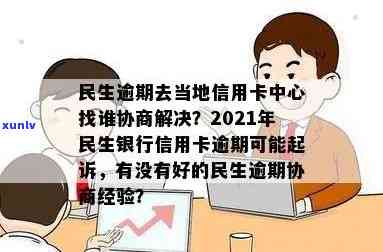 民生逾期去当地信用卡中心找谁协商解决？2021年民生银行信用卡逾期说要起诉