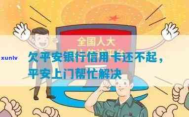 欠平安银行信用卡还不起，平安上门怎么办？