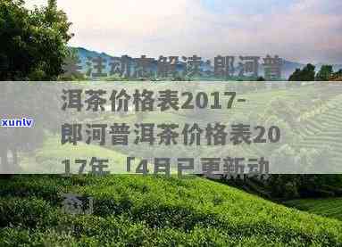 郎河普洱茶2017年价格表全面解析：品种、产地、等级与价格一览无余