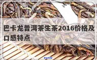 巴卡龙普洱茶生茶口感特点及2016价格汇总