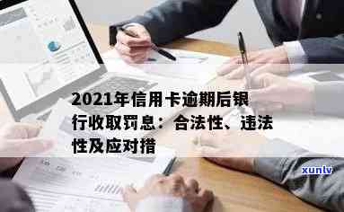 2021年信用卡逾期后银行收取罚息：处理方式、合法性与利息计算