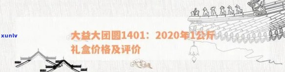 大益大团圆品鉴2020:品质与价格全解析，1401与礼盒特色对比