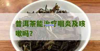 普洱茶能治咽喉炎吗？怎么喝？请提供相关信息。