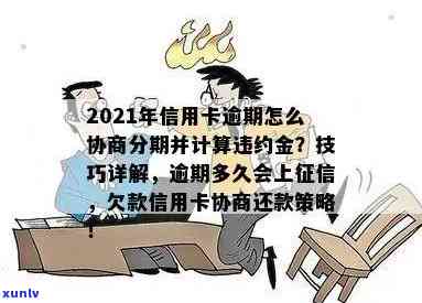 2021年信用卡逾期怎么协商分期还款：解决 *** 与步骤