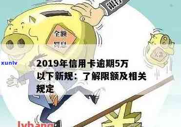 '2019年信用卡逾期五万怎么办：新规解读，如何应对五万逾期困境'