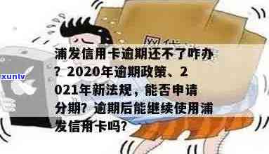 2021年浦发信用卡逾期政策详解：最新法规、逾期影响及应对策略