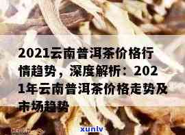 2021云南普洱茶价格行情趋势，走势分析与查询