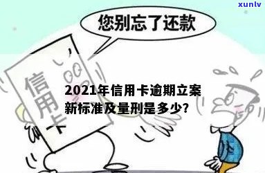 2021年信用卡逾期立案新标准：逾期量刑与立案细节全解析