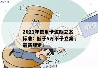 2021年信用卡逾期立案新标准：逾期量刑与立案细节全解析